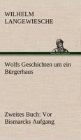Wolfs Geschichten Um Ein Burgerhaus - Zweites Buch: VOR Bismarcks Aufgang 3842416660 Book Cover