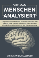 Wie Man Menschen Analysiert: Ein praktischer Leitfaden zum Entschlüsseln des Geistes einer Person in weniger als 7 Minuten + BONUS Geheimtechniken der Körpersprache B0BZ34YL7P Book Cover