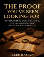 The Proof You've Been Looking For: History, Science, World Religions, and the Lost Books That Confirm the Risen Messiah B0FTLVB1ZG Book Cover