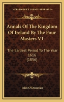 Annals Of The Kingdom Of Ireland By The Four Masters V1: The Earliest Period To The Year 1616 1164465058 Book Cover