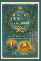 10 Minutes Christmas Devotional for Kids 2025: A 31-Day Inspirational Advent Journey of Bible Stories, Reflections, Prayers, Games and Simple Actions to Build Up Youngsters’ Faith B0FSL7Y2BR Book Cover