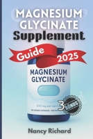 Magnesium Glycinate Supplement Guide 2025: Everything You Need to Know About Dosage, Benefits, Daily Use, Side Effects & Choosing the Right Brand B0FDR8HQM3 Book Cover