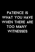 Patience Is What You Have When There Are Too Many Witnesses: 105 Undated Pages: Humor: Paperback Journal 1710339977 Book Cover