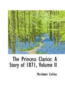 The Princess Clarice: A Story of 1871; Volume II 0469654325 Book Cover