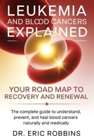 Leukemia and Blood Cancers Explained: Your Roadmap to Recovery and Renewal: The Complete Guide to Understand, Prevent, and Heal Blood Cancers Naturally and Medically B0FZ68LBL1 Book Cover
