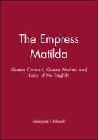 The Empress Matilda: Queen Consort, Queen Mother and Lady of the English 0631190287 Book Cover