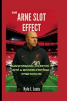 The Arne Slot Effect: Transforming Liverpool Fc Into A Modern Football Powerhouse B0F6KDC53W Book Cover