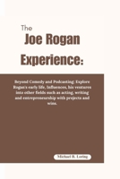 The Joe Rogan Experience:: Beyond Comedy and Podcasting; Explore Rogan's early life, Influences, his ventures into other fields such as acting, writing and entrepreneurship with projects and wins. B0CVTMM2W4 Book Cover