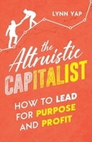 The Altruistic Capitalist: How to Lead for Purpose and Profit 1636768628 Book Cover