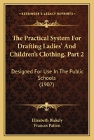 The Practical System For Drafting Ladies' And Children's Clothing, Part 2: Designed For Use In The Public Schools 1104322846 Book Cover