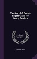 The Story [Of] George Rogers Clark, for Young Readers 1359585796 Book Cover