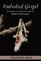 Embodied Gospel: The Power, Purpose, and Prayer of Ballet Technique B09V3WFLF9 Book Cover