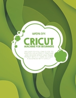 Cricut Machine for Beginners: An Easy-To Follow Guide to Master Your Cricut Machine and Design Space and Make Money with It. How to Start a Business with It 1801657106 Book Cover