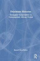 Proximate Histories: Entangled Temporalities in Contemporary African Fiction 1041283660 Book Cover
