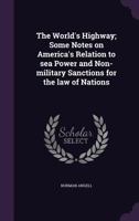 The World's Highway: Some Notes on America's Relation to Sea Power and Non-Military Sanctions for the Law of Nations 1437348521 Book Cover