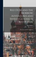 Red Dusk and the Morrow; Adventures and Investigations in Red Russia.: Adventures and Investigations 1015665349 Book Cover