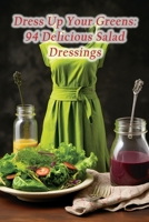 Dress Up Your Greens: 94 Delicious Salad Dressings B0CJ4CWNZV Book Cover