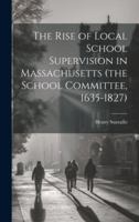 The Rise of Local School Supervision in Massachusetts (the School Committee, 1635-1827) 1019843276 Book Cover