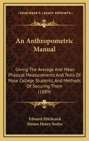 An Anthropometric Manual: Giving The Average And Mean Physical Measurements And Tests Of Male College Students, And Methods Of Securing Them 1166421104 Book Cover