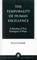 The Temporality of Human Excellence: A Reading of Five Dialogues of Plato 076182071X Book Cover