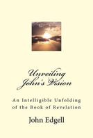 Unveiling John's Vision: An Intelligible Unfolding of the Book of Revelation 1533179972 Book Cover