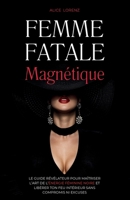 Femme Fatale Magnétique: Le Guide Révélateur Pour Maîtriser L'Art de l'Énergie Féminine Noire Et Libérer Ton Feu Intérieur Sans Compromis Ni Excuses (French Edition) 1787935922 Book Cover