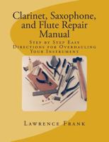 Clarinet, Saxophone, and Flute Repair Manual: Step by Step Easy Directions for Overhauling Your Instrument 1500208345 Book Cover