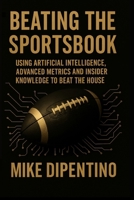 Beating The Sportsbook: Using Artificial Intelligence, Advanced Metrics, and Insider Knowledge to Beat the House B0F7458R6K Book Cover