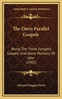 The Davis Parallel Gospels: Being the Three Synoptic Gospels and Some Portions of John Arranged in Parallel Columns, With Letters in the Margins to ... Commentary Aiming to Show That the Books We 1016111053 Book Cover