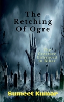 The Retching Of Ogre: The Creature Enhanced in Bihar B09RZX3JCQ Book Cover