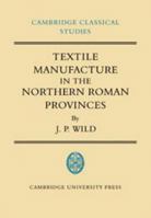 Textile Manufacture in the Northern Roman Provinces (Cambridge Classical Studies) 0521100518 Book Cover