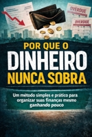 Por Que o Dinheiro Nunca Sobra: Um método simples e prático para organizar suas finanças mesmo ganhando pouco (Portuguese Edition) B0GHFRXNKC Book Cover