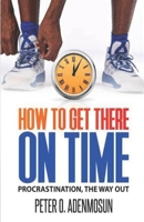 How to Get There on Time: (Procrastination, the Way Out) B0BXN7DXYP Book Cover