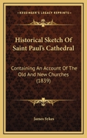 Historical Sketch Of Saint Paul's Cathedral: Containing An Account Of The Old And New Churches 112029410X Book Cover
