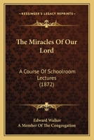 The Miracles Of Our Lord: A Course Of Schoolroom Lectures 1437328040 Book Cover