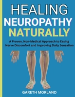 Healing Neuropathy Naturally: A Proven, Non-Medical Approach to Easing Nerve Discomfort and Improving Daily Sensation B0FR8VZTBP Book Cover