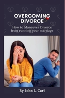 OVERCOMING DIVORCE: How to maneuver divorce from ruining your marriage B0BCZCG8GX Book Cover