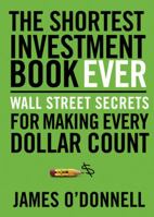 The Shortest Investment Book Ever: Wall Street Secrets For Making Every Dollar Count 0802446523 Book Cover
