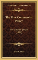 The True Commercial Policy: For Greater Britain 1120934192 Book Cover