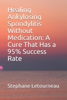 Healing Ankylosing Spondylitis Without Medication: A Cure That Has a 95% Success Rate B089TWQ8WV Book Cover