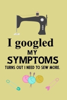 I googled my symptoms turns out i need to sew more.: Notebook, Journal or Diary For Sewing & Crafting Lovers, Sewing Book For Women, Kids & As A Gift, sewing machine, best gift for sewing, birthday gi 1673548644 Book Cover