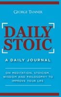 Daily Stoic - Hardcover Version: A Daily Journal: On Meditation, Stoicism, Wisdom and Philosophy to Improve Your Life: A Daily Journal: On Meditation, ... Wisdom and Philosophy to Improve Your Life 1914513355 Book Cover