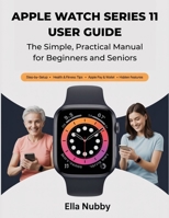 APPLE WATCH SERIES 11 USER GUIDE: The Simple, Practical Manual for Beginners & Seniors B0FQ3MN1JR Book Cover