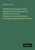 Die Meeresströmungen in ihrer geologischen Bedeutung und als Ordner der Thier und Pflanzen-Provinzen während der verschiedenen geologischen Perioden (German Edition) 3386163068 Book Cover