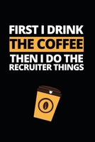 First I Drink The Coffee Then I Do The Recruiter Things: Notebook Journal For Recruiters 1661063322 Book Cover