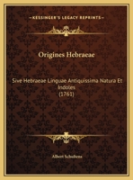 Origines Hebraeae: Sive Hebraeae Linguae Antiquissima Natura Et Indoles (1761) 1104889560 Book Cover
