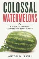 Colossal Watermelons: A Guide to Growing Competition-Ready Giants B0HG4324PD Book Cover