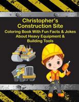 Christopher's Construction Site Coloring Book with Fun Facts & Jokes about Heavy Equipment & Building Tools 1725126869 Book Cover