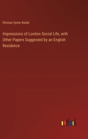 Impressions of London Social Life, with Other Papers Suggested by an English Residence 3385375215 Book Cover