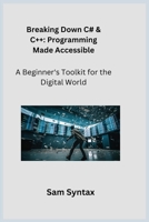 Breaking Down C# & C++: A Beginner's Toolkit for the Digital World 1806251329 Book Cover